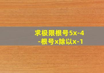 求极限根号5x-4 -根号x除以x-1